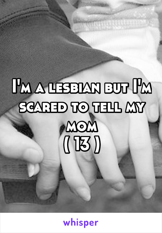 I'm a lesbian but I'm scared to tell my mom
( 13 )
