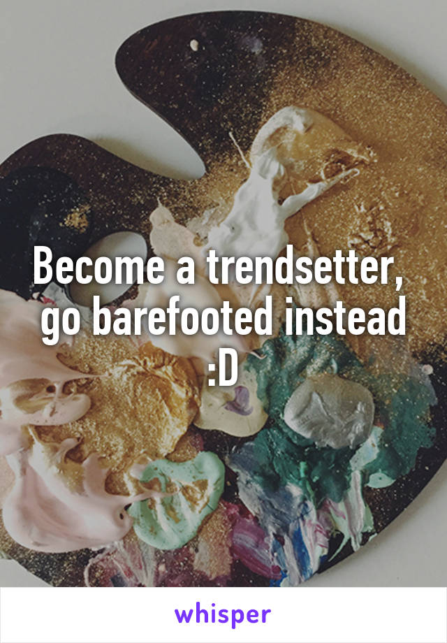Become a trendsetter,  go barefooted instead :D