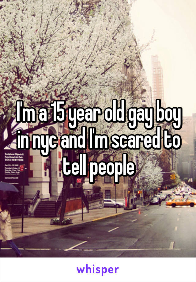 I'm a 15 year old gay boy in nyc and I'm scared to tell people