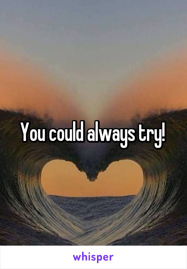You could always try! 