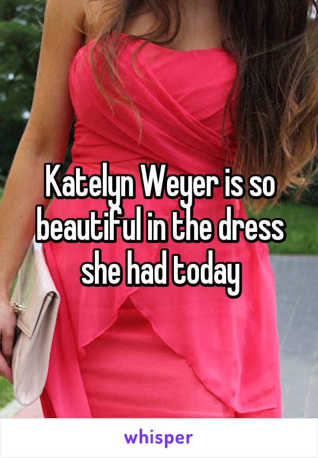 Katelyn Weyer is so beautiful in the dress she had today