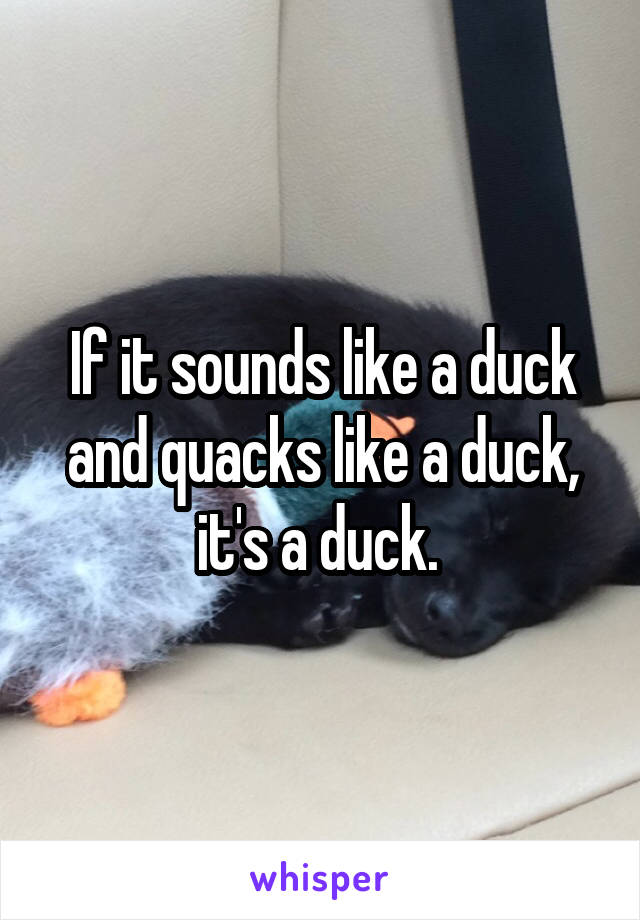 If it sounds like a duck and quacks like a duck, it's a duck. 