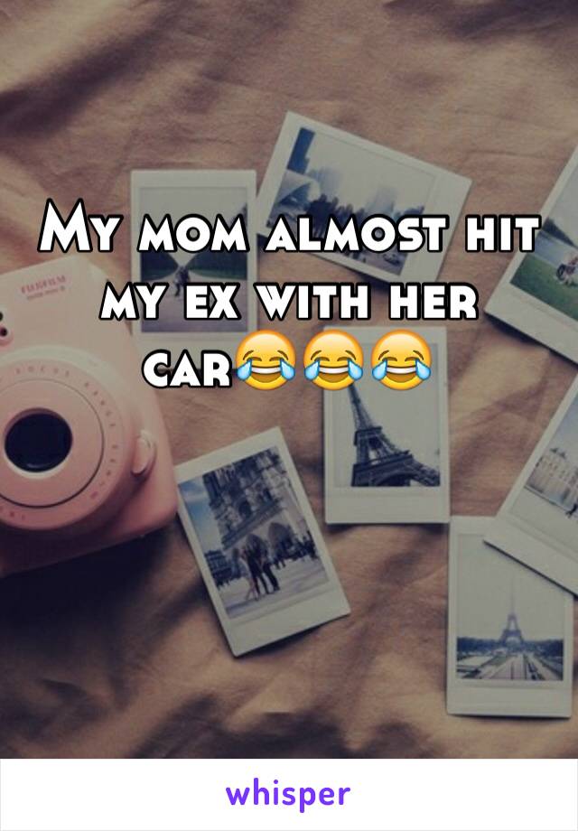 My mom almost hit my ex with her car😂😂😂
