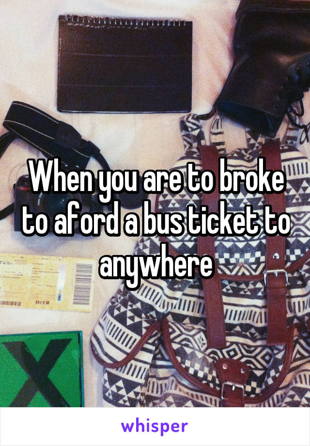 When you are to broke to aford a bus ticket to anywhere