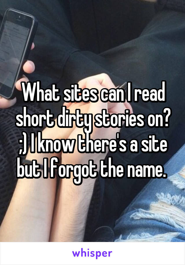 What sites can I read short dirty stories on? ;) I know there's a site but I forgot the name. 