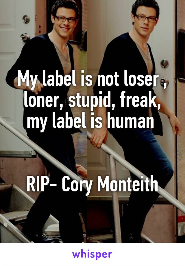 My label is not loser , loner, stupid, freak, my label is human 


RIP- Cory Monteith