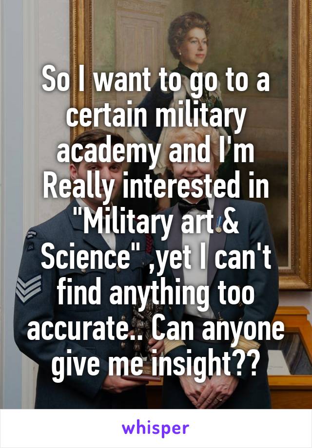 So I want to go to a certain military academy and I'm
Really interested in "Military art & Science" ,yet I can't find anything too accurate.. Can anyone give me insight??