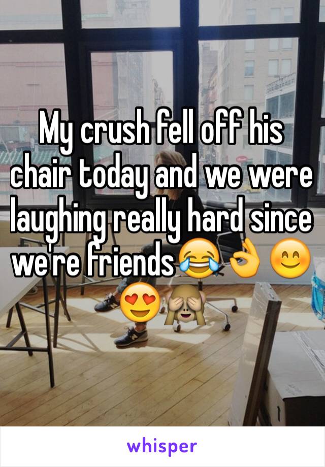 My crush fell off his chair today and we were laughing really hard since we're friends😂👌😊😍🙈