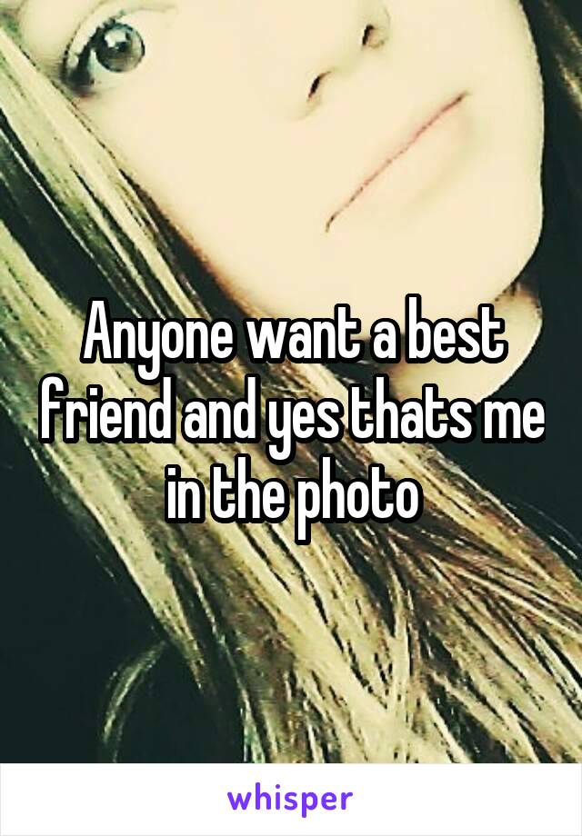 Anyone want a best friend and yes thats me in the photo