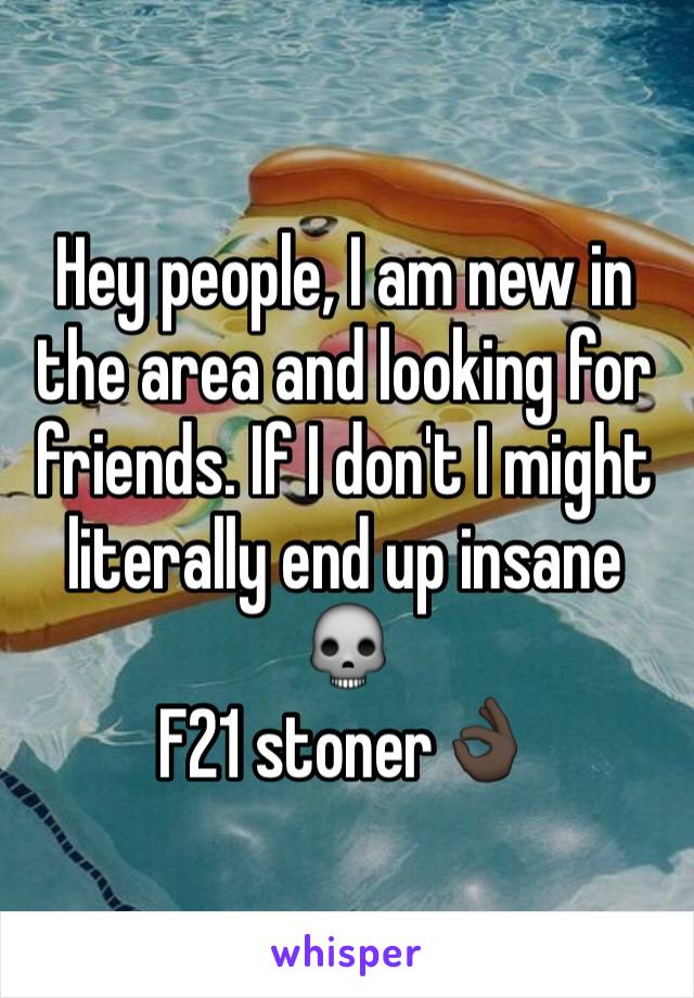 Hey people, I am new in the area and looking for friends. If I don't I might literally end up insane 💀
F21 stoner👌🏿