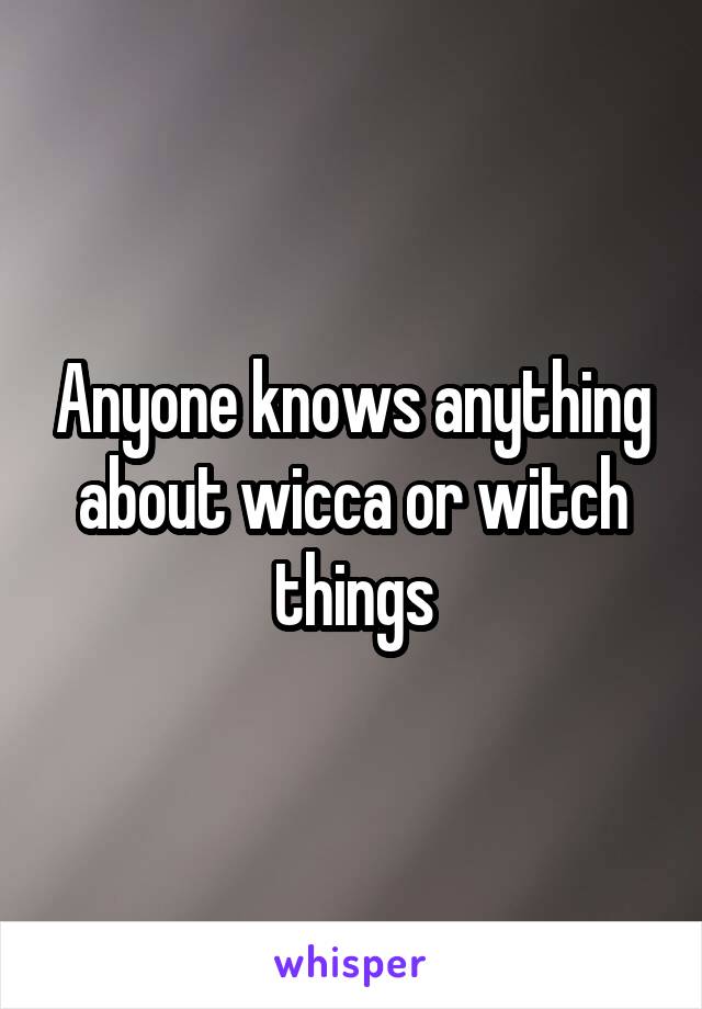 Anyone knows anything about wicca or witch things