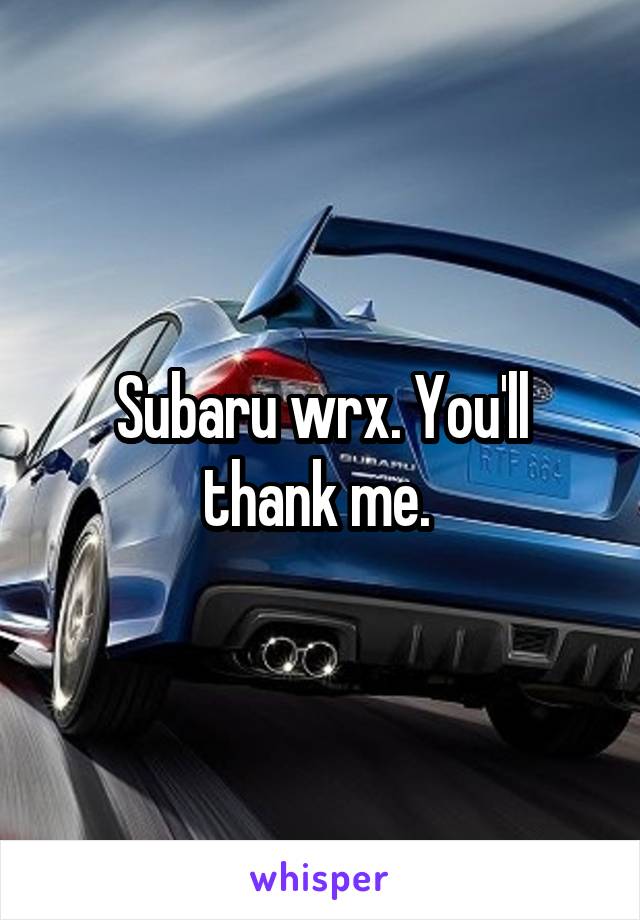 Subaru wrx. You'll thank me. 