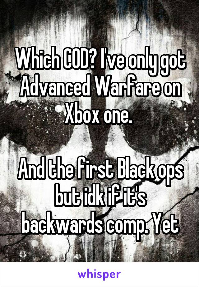 Which COD? I've only got Advanced Warfare on Xbox one. 

And the first Black ops but idk if it's backwards comp. Yet