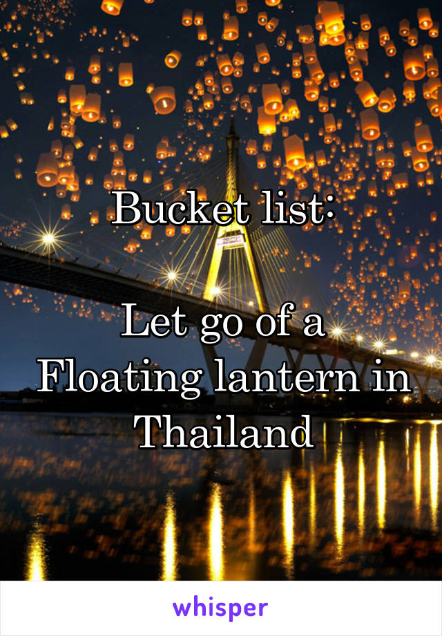 Bucket list:

Let go of a Floating lantern in  Thailand 