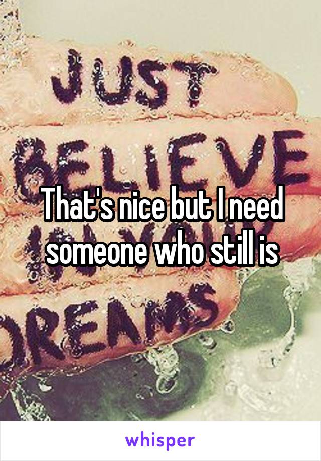 That's nice but I need someone who still is