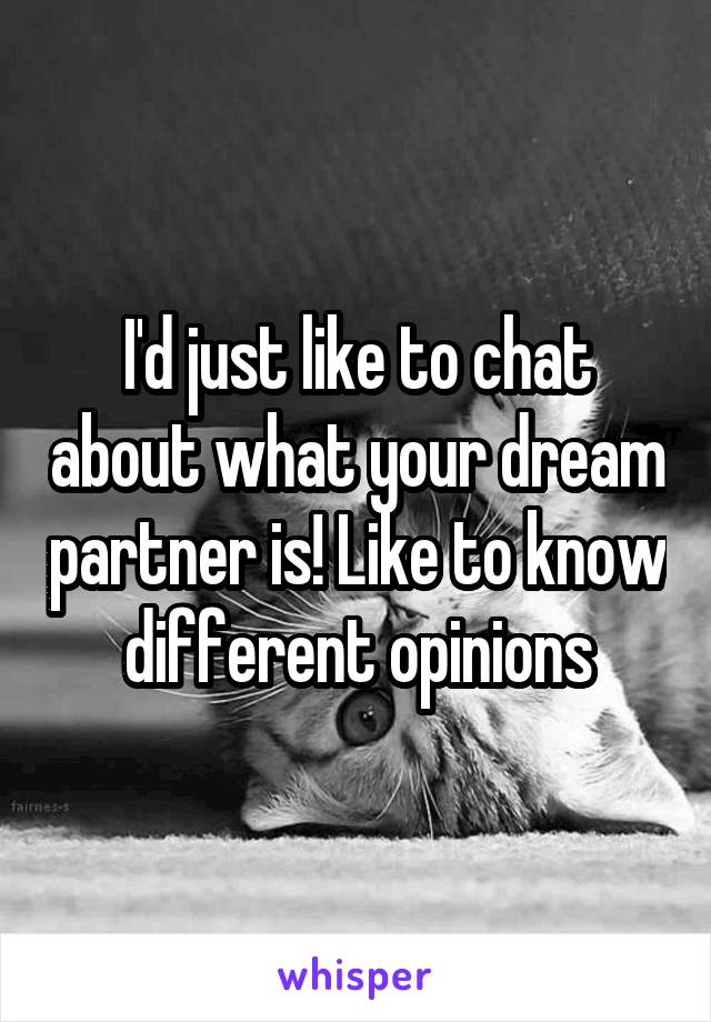 I'd just like to chat about what your dream partner is! Like to know different opinions