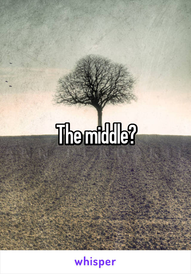 The middle?