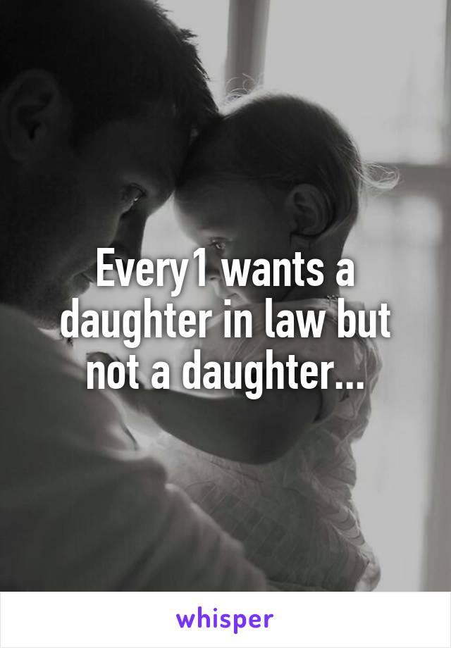 Every1 wants a daughter in law but not a daughter...