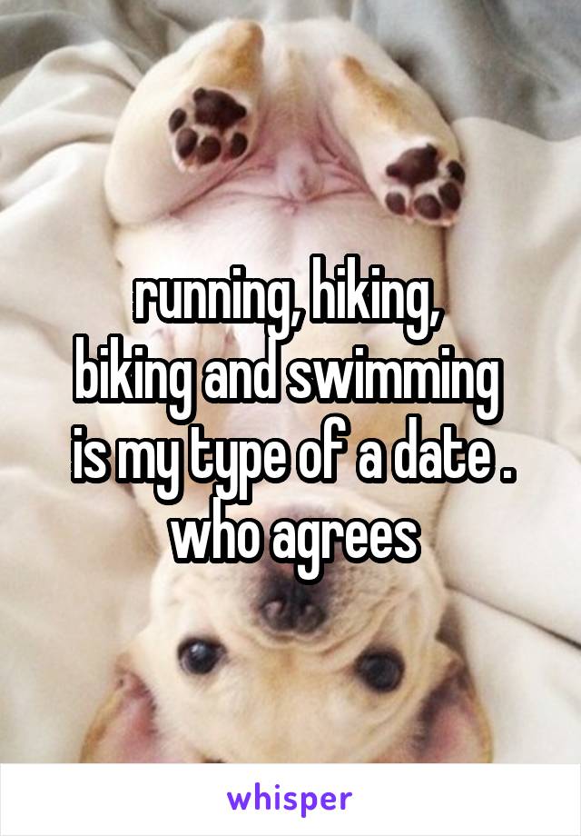 running, hiking, 
biking and swimming 
is my type of a date .
who agrees