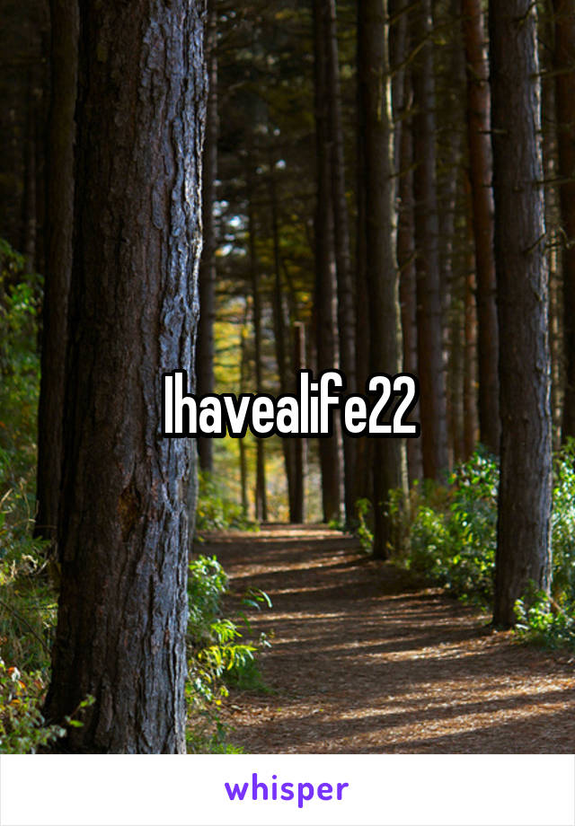 Ihavealife22