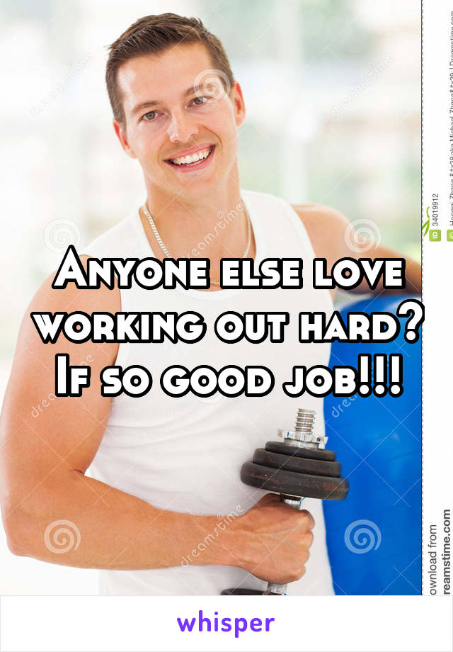 Anyone else love working out hard? If so good job!!!