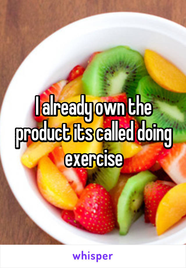 I already own the product its called doing exercise