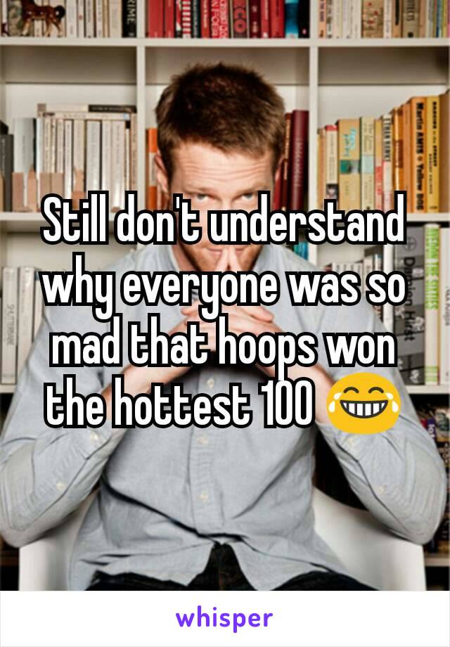 Still don't understand why everyone was so mad that hoops won the hottest 100 😂