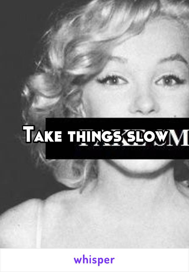 Take things slow