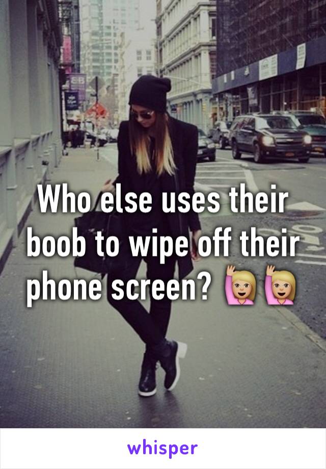 Who else uses their boob to wipe off their phone screen? 🙋🏼🙋🏼