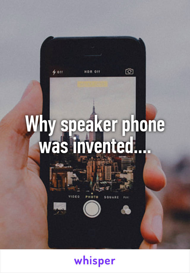 Why speaker phone was invented....