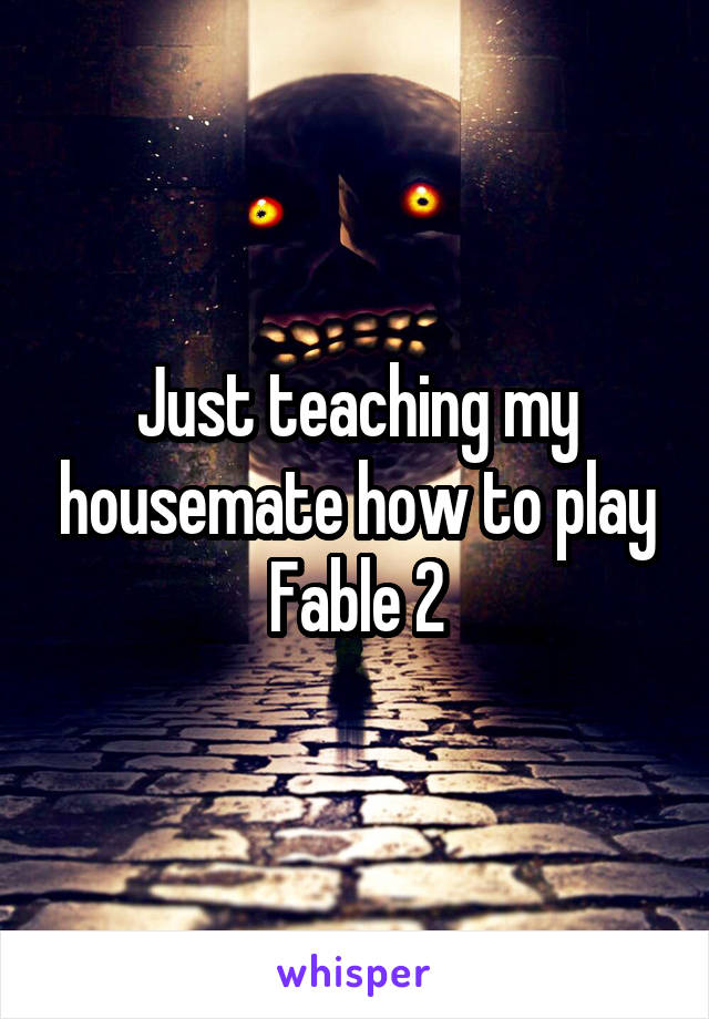 Just teaching my housemate how to play Fable 2