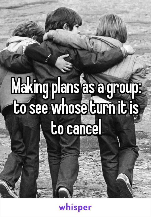 Making plans as a group: to see whose turn it is to cancel