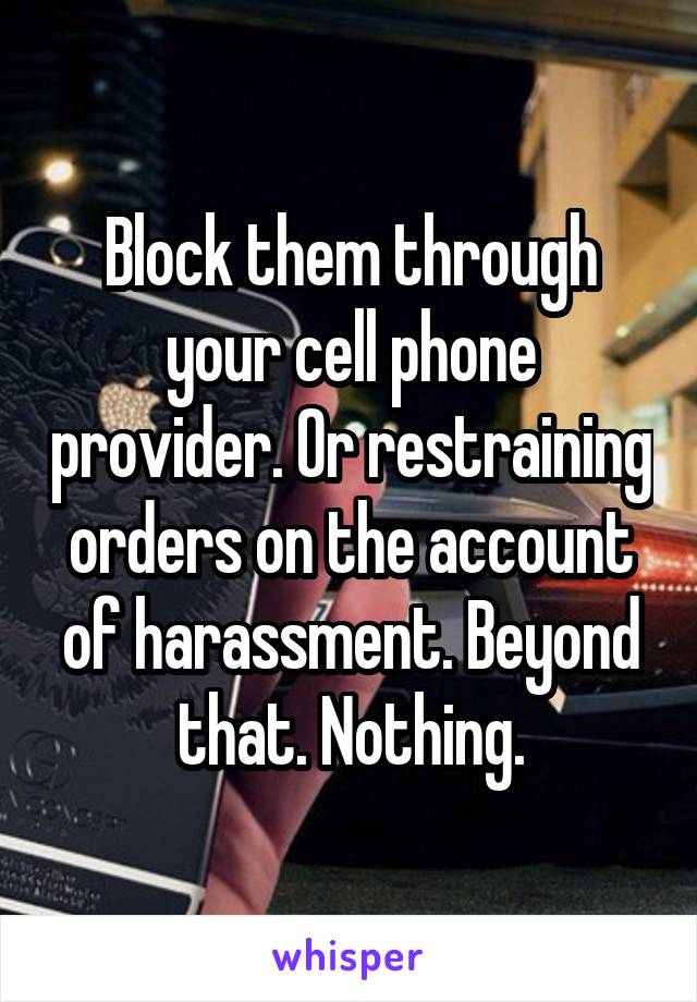 Block them through your cell phone provider. Or restraining orders on the account of harassment. Beyond that. Nothing.