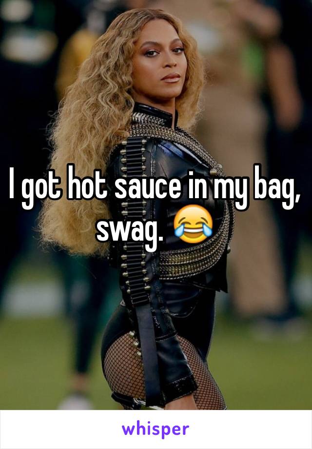 I got hot sauce in my bag, swag. 😂