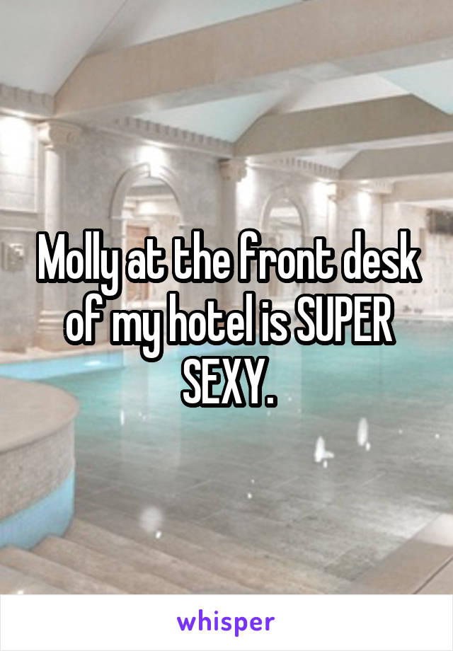 Molly at the front desk of my hotel is SUPER SEXY.
