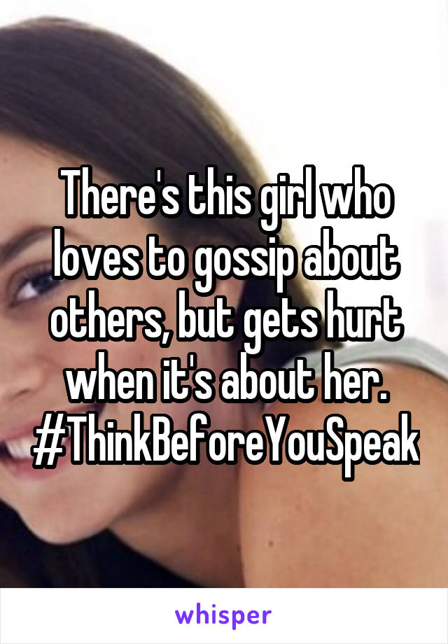 There's this girl who loves to gossip about others, but gets hurt when it's about her.
#ThinkBeforeYouSpeak