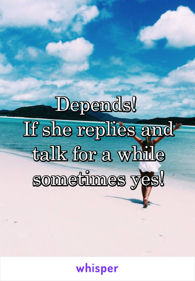 Depends! 
If she replies and talk for a while sometimes yes!