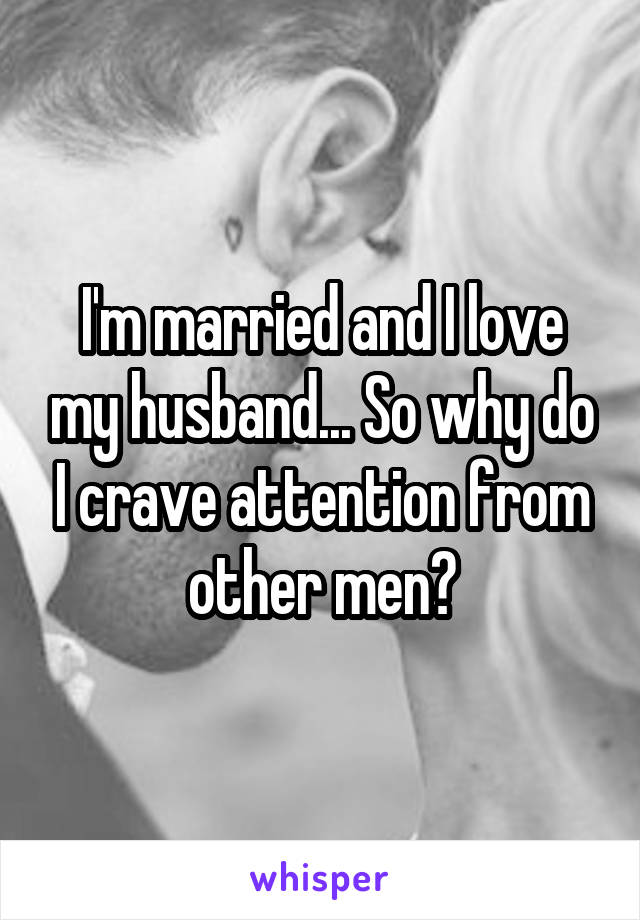 I'm married and I love my husband... So why do I crave attention from other men?
