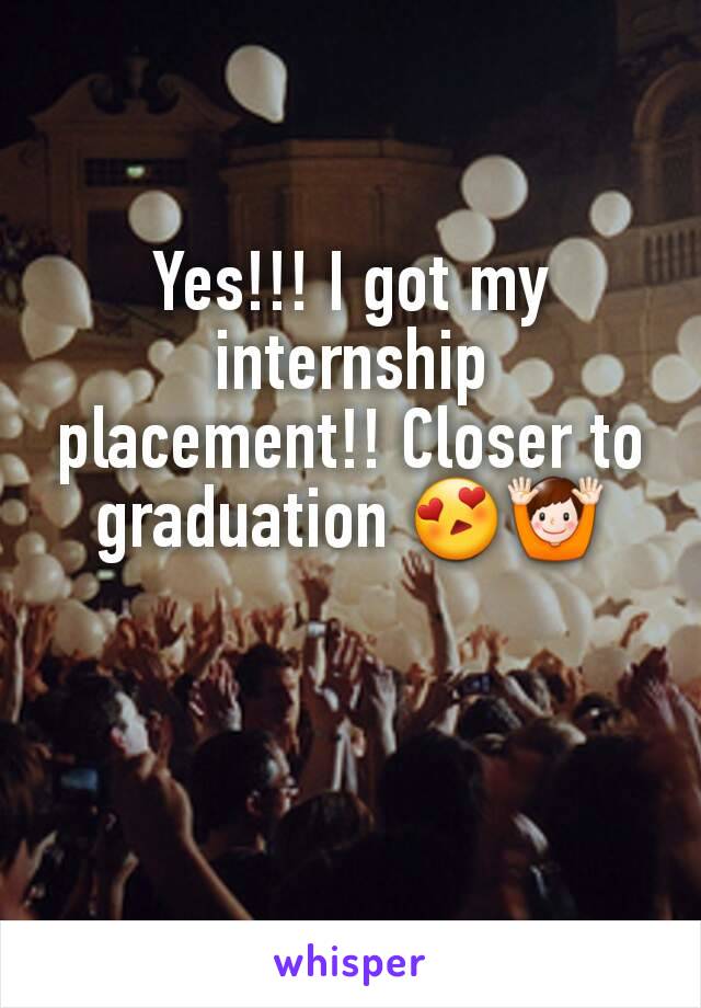 Yes!!! I got my internship placement!! Closer to graduation 😍🙌