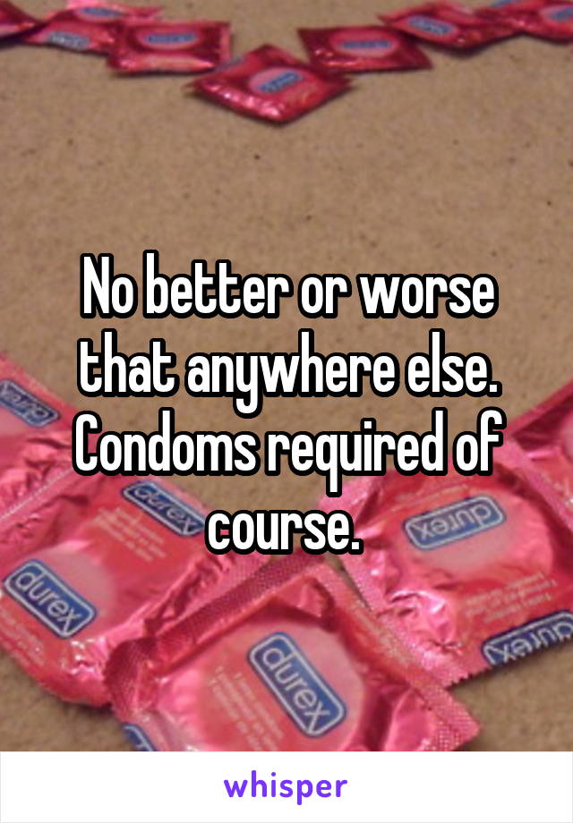 No better or worse that anywhere else.
Condoms required of course. 