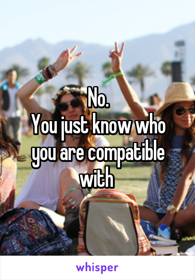 No.
You just know who you are compatible with 