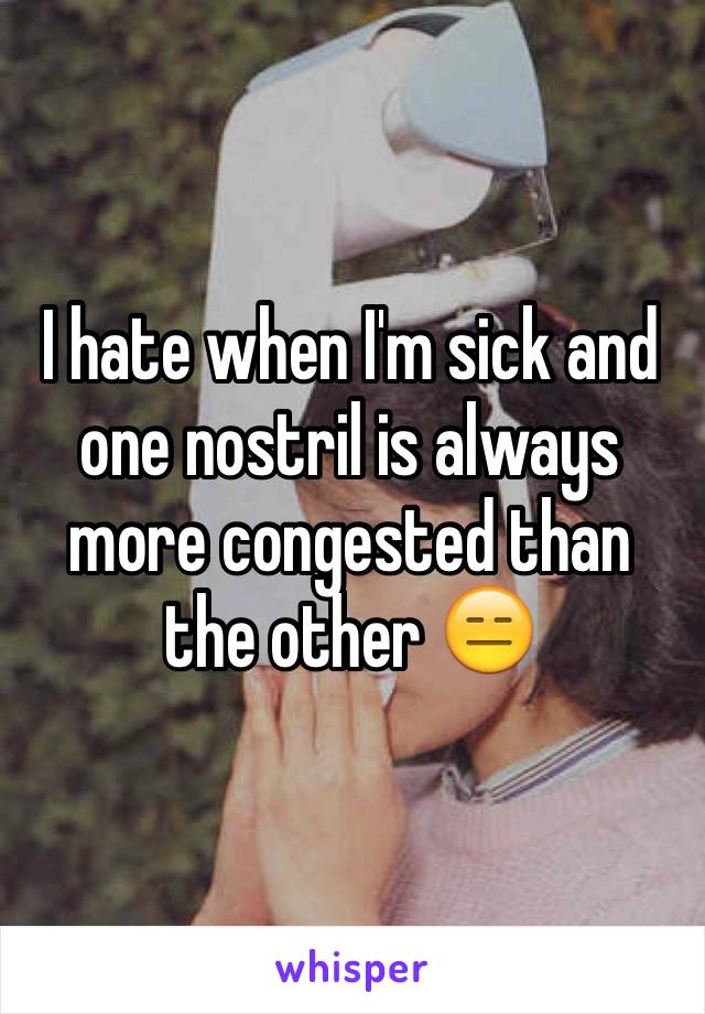 I hate when I'm sick and one nostril is always more congested than the other 😑
