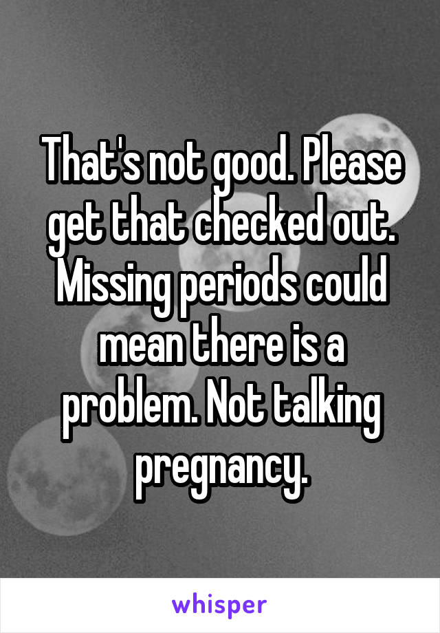 That's not good. Please get that checked out.
Missing periods could mean there is a problem. Not talking pregnancy.
