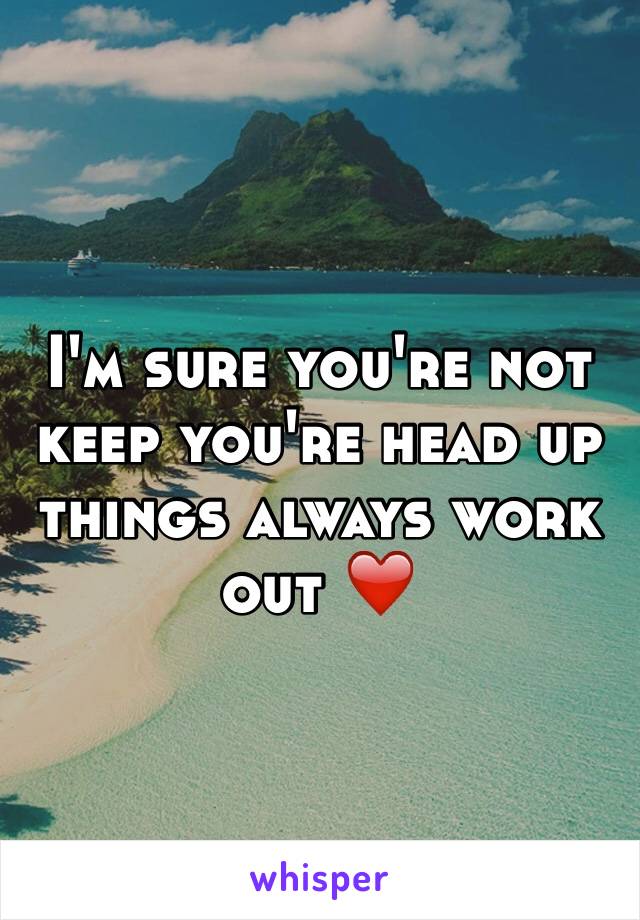I'm sure you're not keep you're head up things always work out ❤️