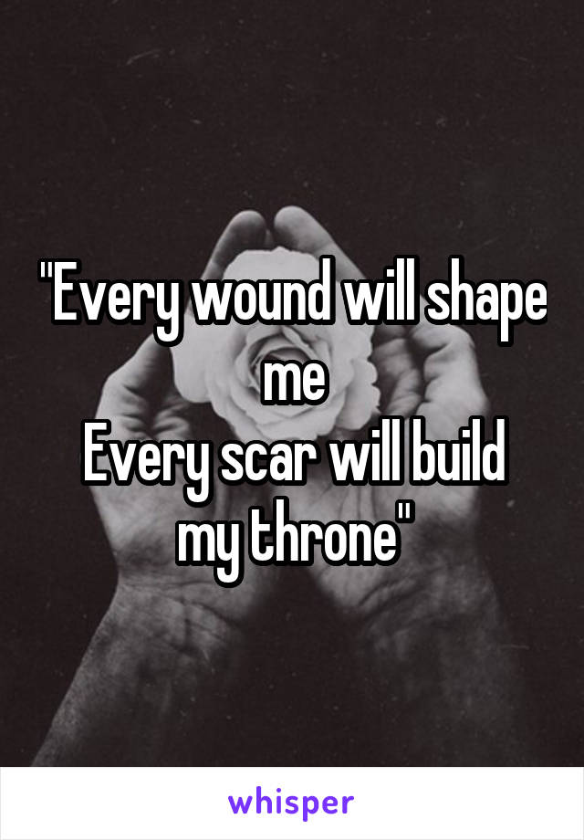 "Every wound will shape me
Every scar will build my throne"