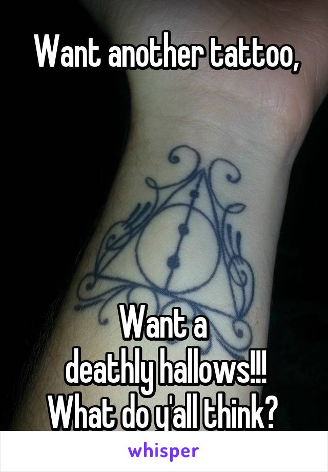 Want another tattoo,





Want a 
deathly hallows!!!
What do y'all think? 