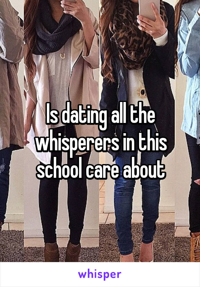 Is dating all the whisperers in this school care about