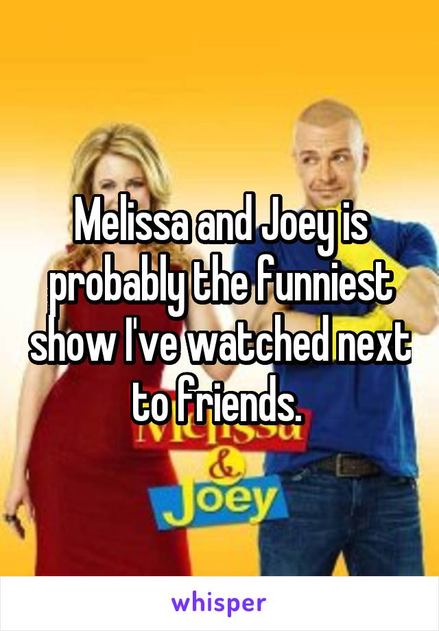 Melissa and Joey is probably the funniest show I've watched next to friends. 