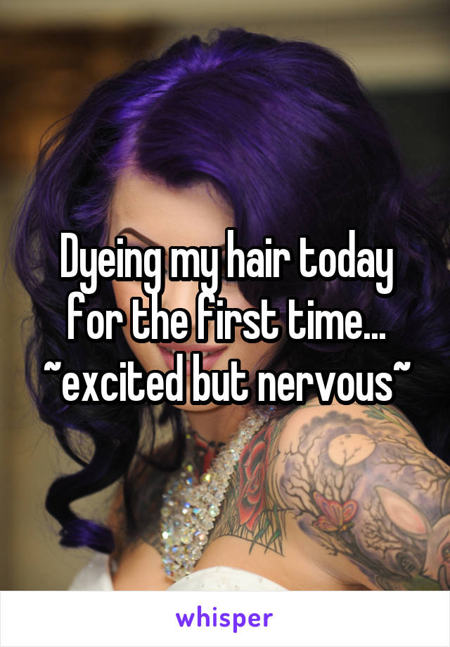 Dyeing my hair today for the first time... ~excited but nervous~
