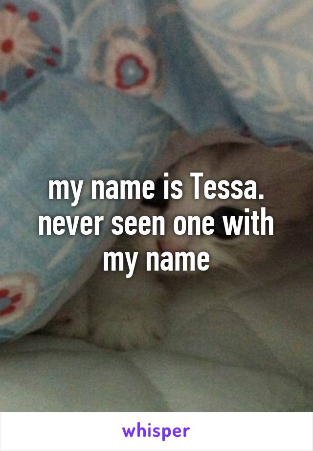 my name is Tessa. never seen one with my name